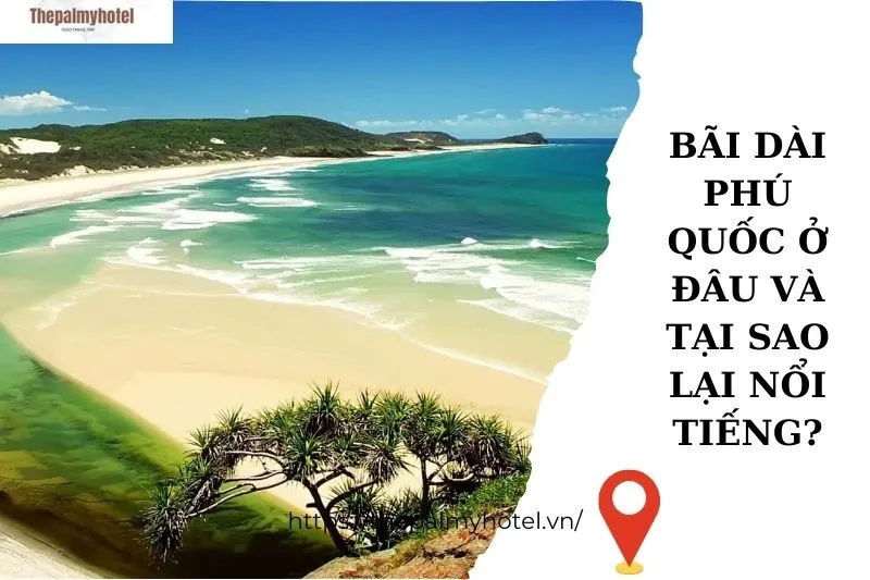 Bãi Dài Phú Quốc ở đâu và tại sao lại nổi tiếng?